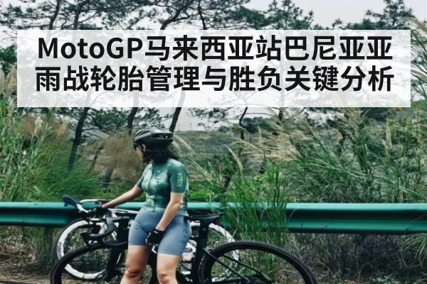 MotoGP马来西亚站巴尼亚亚雨战轮胎管理与胜负关键分析