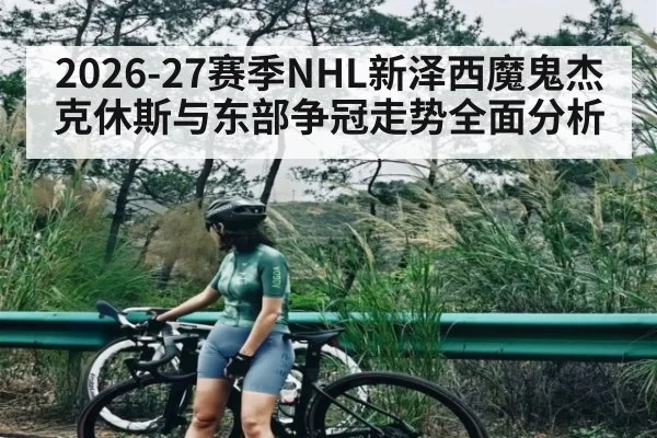 2026-27赛季NHL新泽西魔鬼杰克休斯与东部争冠走势全面分析
