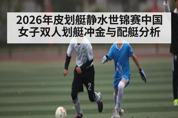 2026年皮划艇静水世锦赛中国女子双人划艇冲金与配艇分析